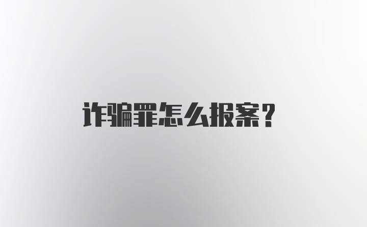 诈骗罪怎么报案？