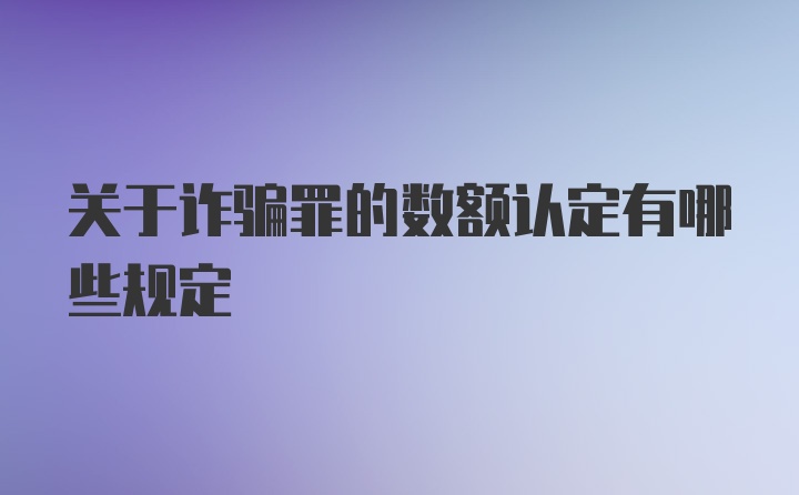 关于诈骗罪的数额认定有哪些规定