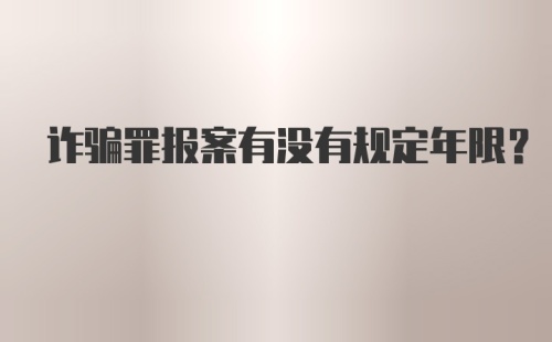 诈骗罪报案有没有规定年限？