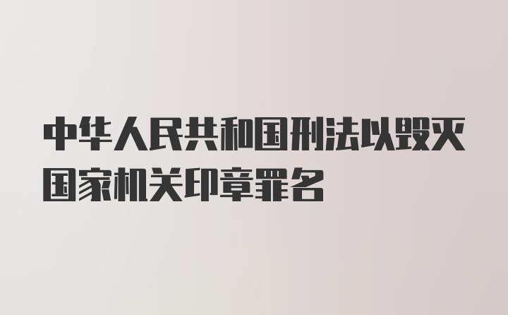 中华人民共和国刑法以毁灭国家机关印章罪名