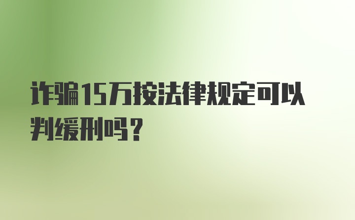 诈骗15万按法律规定可以判缓刑吗？