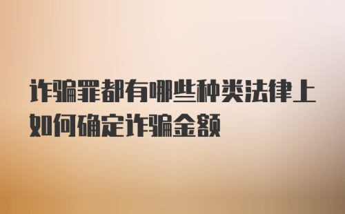 诈骗罪都有哪些种类法律上如何确定诈骗金额