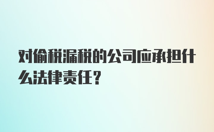 对偷税漏税的公司应承担什么法律责任？