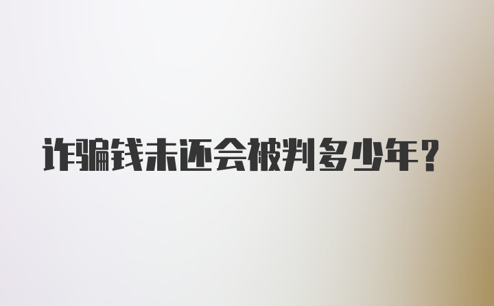 诈骗钱未还会被判多少年？