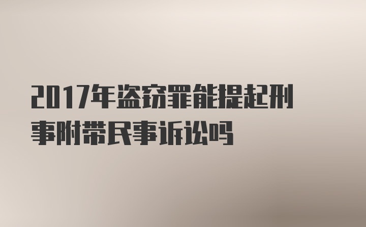 2017年盗窃罪能提起刑事附带民事诉讼吗