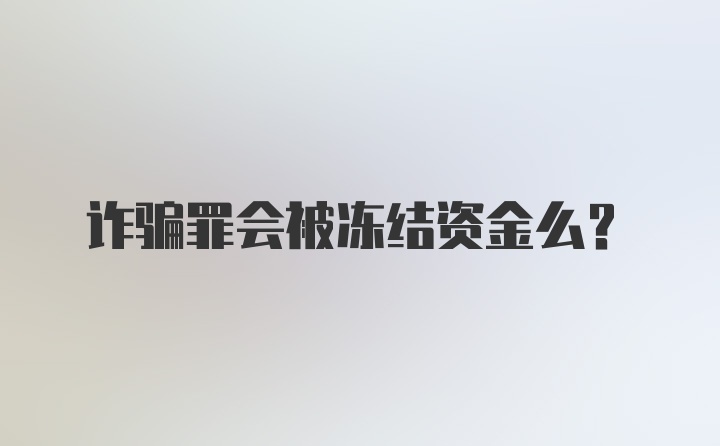 诈骗罪会被冻结资金么?