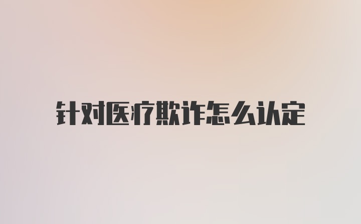 针对医疗欺诈怎么认定