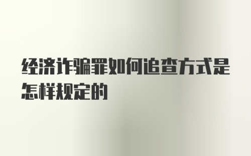 经济诈骗罪如何追查方式是怎样规定的