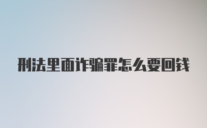 刑法里面诈骗罪怎么要回钱