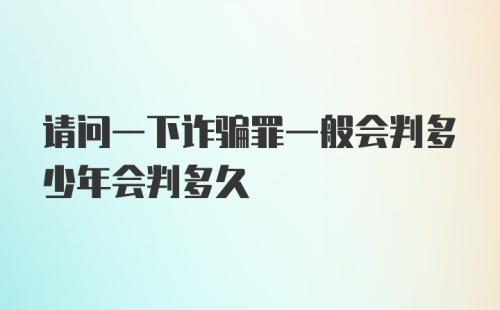 请问一下诈骗罪一般会判多少年会判多久