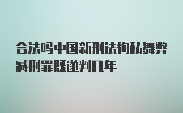 合法吗中国新刑法徇私舞弊减刑罪既遂判几年