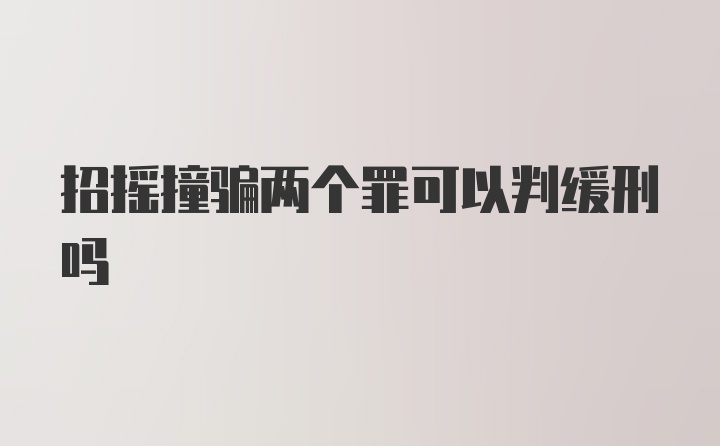 招摇撞骗两个罪可以判缓刑吗