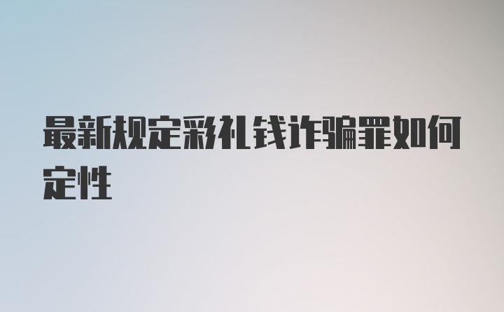 最新规定彩礼钱诈骗罪如何定性