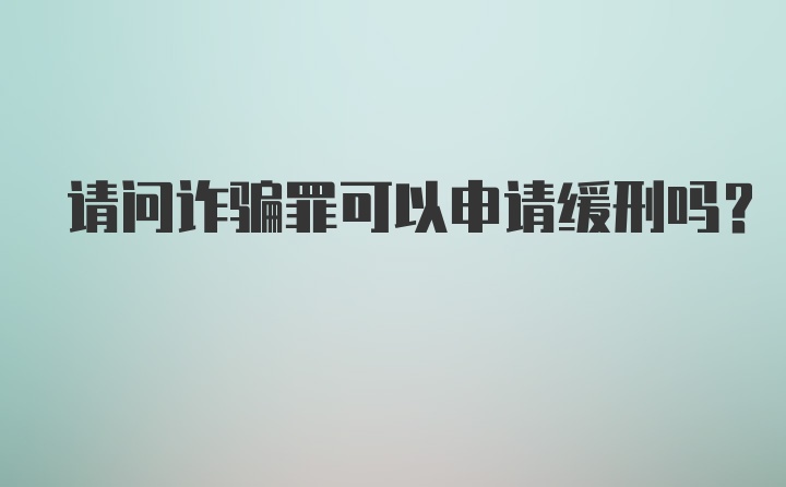 请问诈骗罪可以申请缓刑吗？