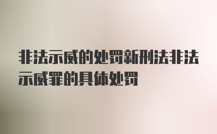 非法示威的处罚新刑法非法示威罪的具体处罚