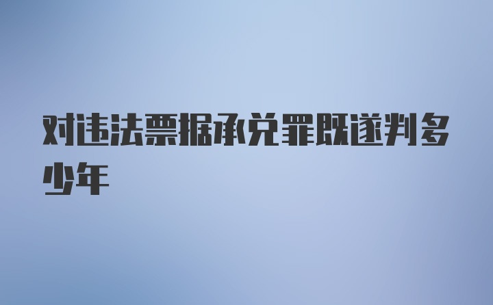 对违法票据承兑罪既遂判多少年