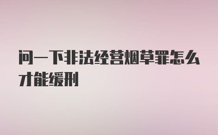 问一下非法经营烟草罪怎么才能缓刑