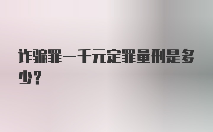 诈骗罪一千元定罪量刑是多少？