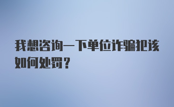 我想咨询一下单位诈骗犯该如何处罚？