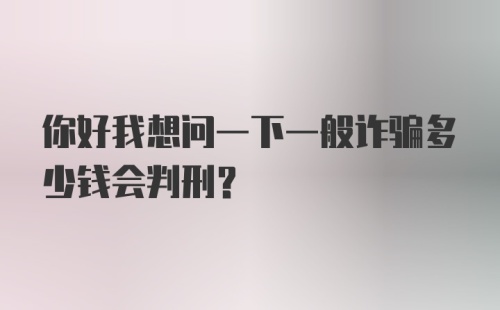 你好我想问一下一般诈骗多少钱会判刑？