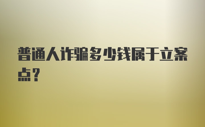 普通人诈骗多少钱属于立案点？