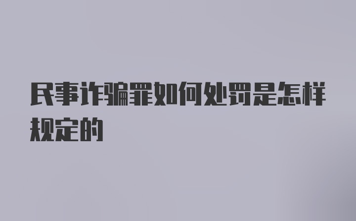 民事诈骗罪如何处罚是怎样规定的