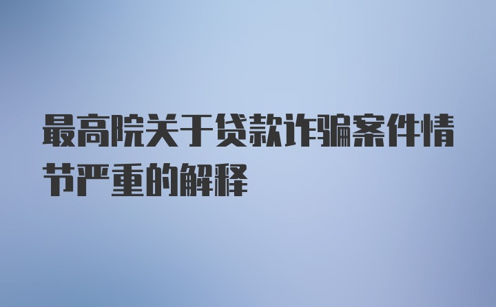 最高院关于贷款诈骗案件情节严重的解释