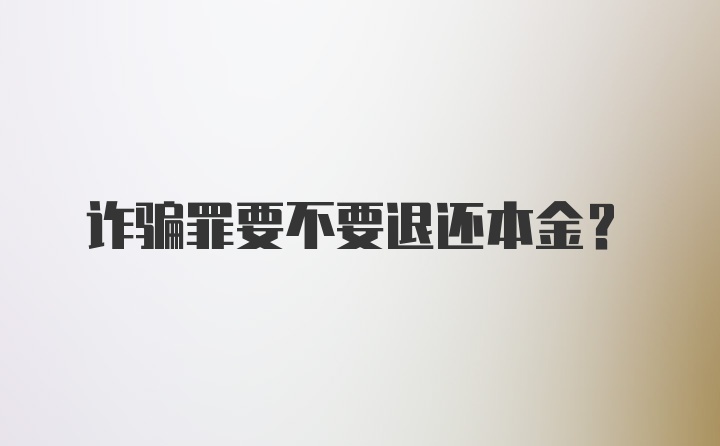 诈骗罪要不要退还本金？