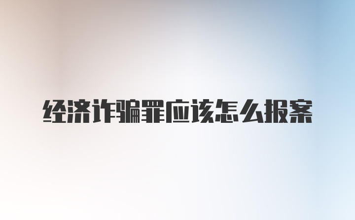 经济诈骗罪应该怎么报案