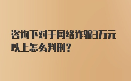 咨询下对于网络诈骗3万元以上怎么判刑？