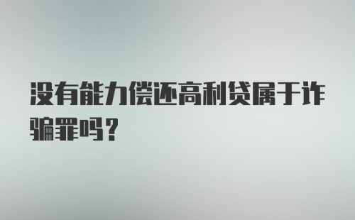 没有能力偿还高利贷属于诈骗罪吗？