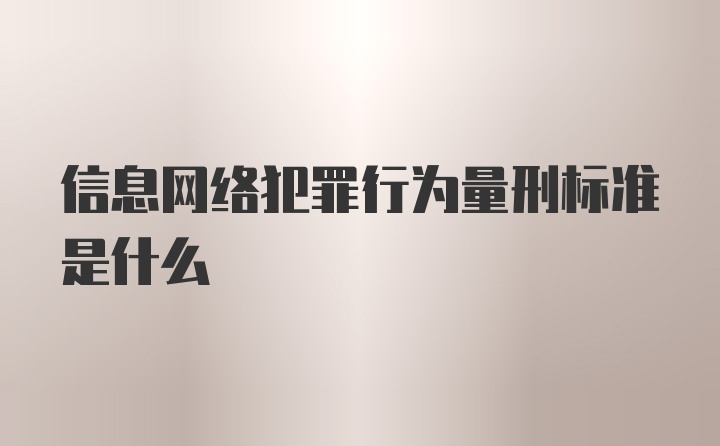 信息网络犯罪行为量刑标准是什么