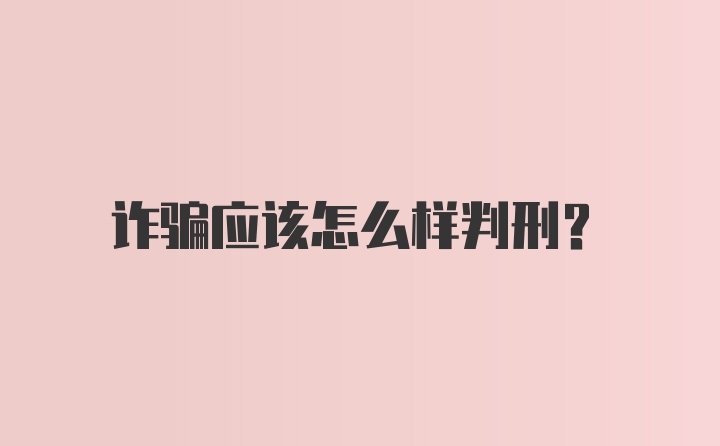 诈骗应该怎么样判刑?