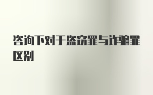 咨询下对于盗窃罪与诈骗罪区别