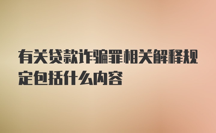 有关贷款诈骗罪相关解释规定包括什么内容