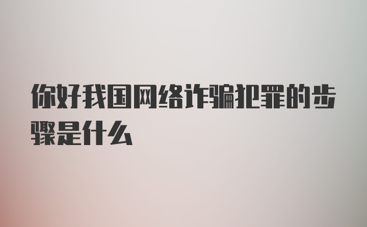 你好我国网络诈骗犯罪的步骤是什么