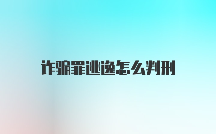 诈骗罪逃逸怎么判刑