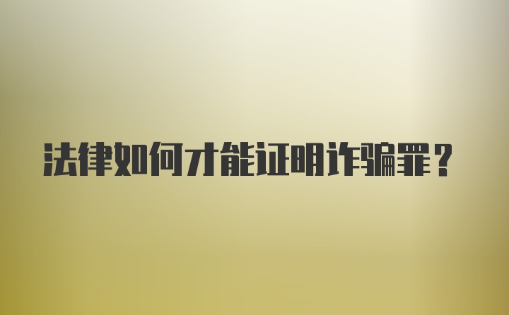 法律如何才能证明诈骗罪？