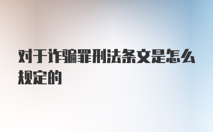 对于诈骗罪刑法条文是怎么规定的