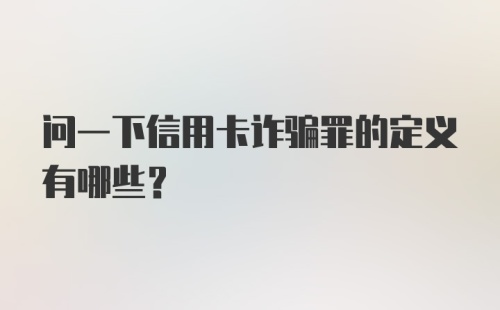 问一下信用卡诈骗罪的定义有哪些？