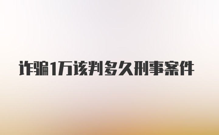 诈骗1万该判多久刑事案件