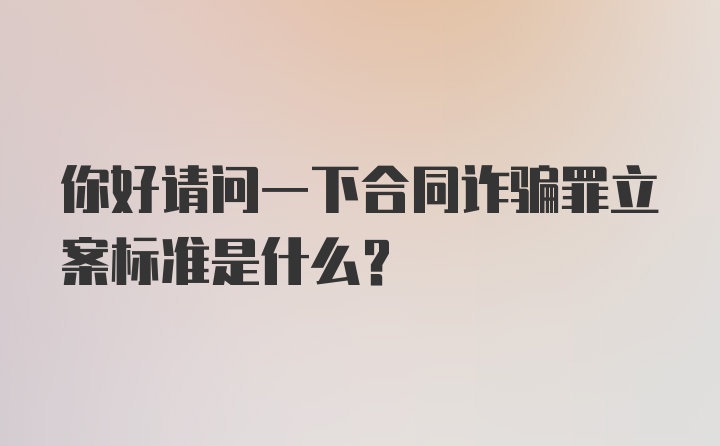 你好请问一下合同诈骗罪立案标准是什么？