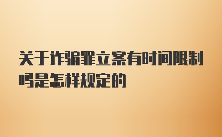 关于诈骗罪立案有时间限制吗是怎样规定的