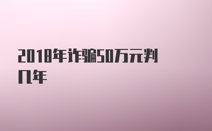 2018年诈骗50万元判几年