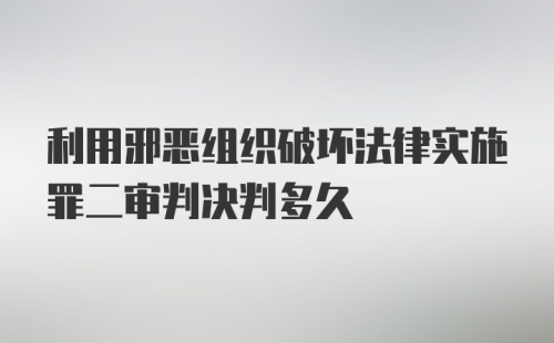 利用邪恶组织破坏法律实施罪二审判决判多久