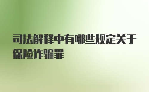 司法解释中有哪些规定关于保险诈骗罪