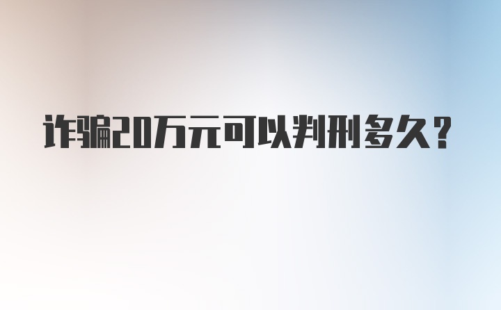 诈骗20万元可以判刑多久？