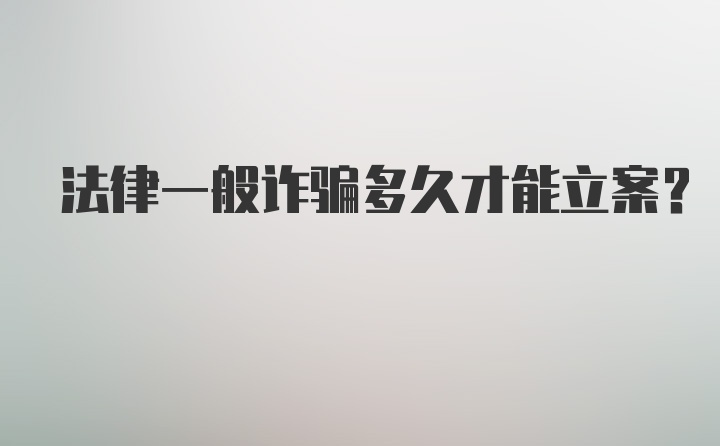 法律一般诈骗多久才能立案？