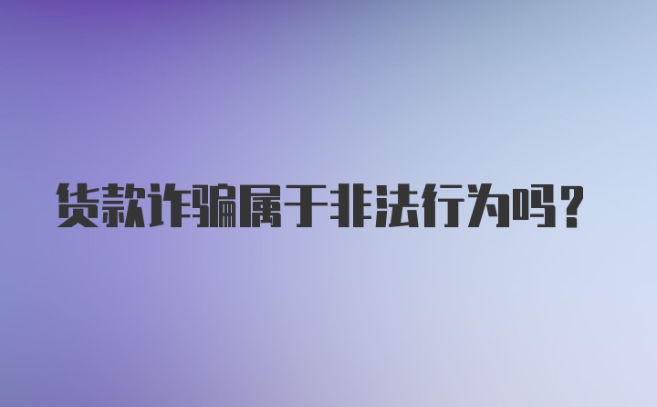 货款诈骗属于非法行为吗?