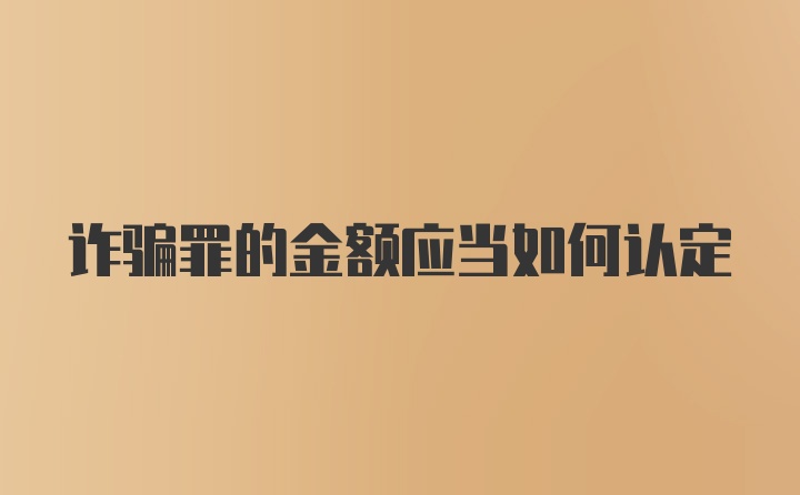 诈骗罪的金额应当如何认定